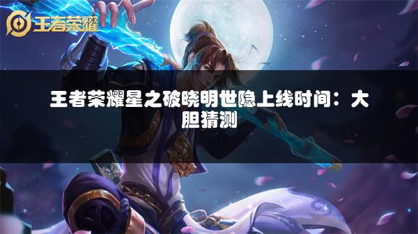 王者荣耀星之破晓明世隐上线时间：大胆猜测