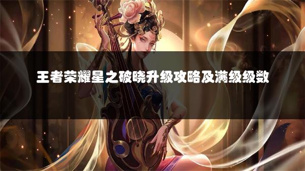 王者荣耀星之破晓升级攻略及满级级数