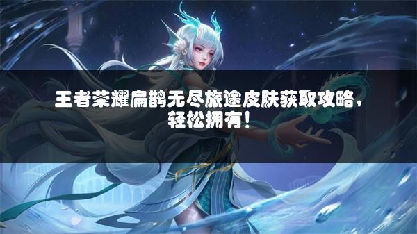 王者荣耀扁鹊无尽旅途皮肤获取攻略，轻松拥有！