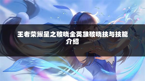 王者荣耀星之破晓全英雄破晓技与技能介绍