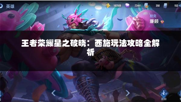 王者荣耀星之破晓：西施玩法攻略全解析