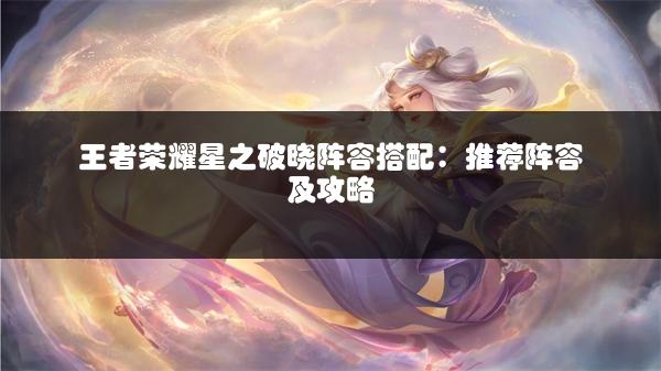 王者荣耀星之破晓阵容搭配：推荐阵容及攻略