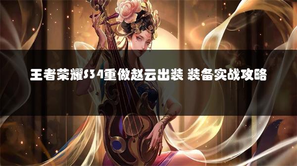 王者荣耀S34重做赵云出装 装备实战攻略