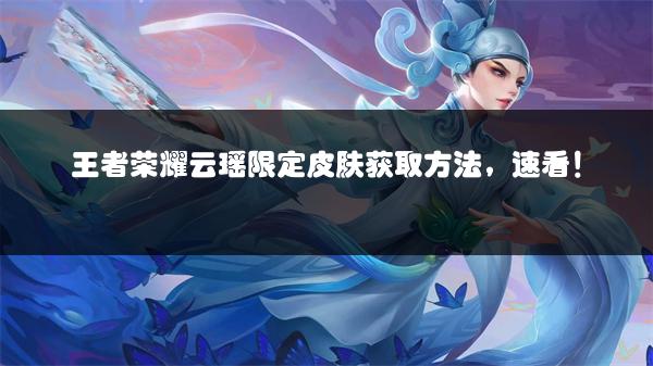 王者荣耀云瑶限定皮肤获取方法，速看！