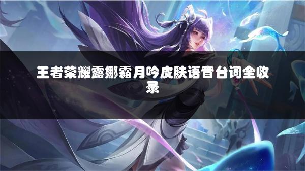 王者荣耀露娜霜月吟皮肤语音台词全收录