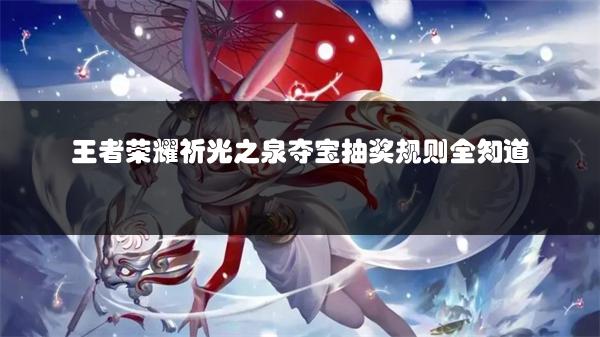 王者荣耀祈光之泉夺宝抽奖规则全知道