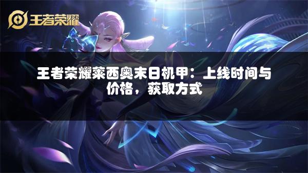 王者荣耀莱西奥末日机甲：上线时间与价格，获取方式