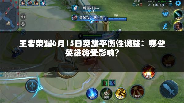 王者荣耀6月15日英雄平衡性调整：哪些英雄将受影响？