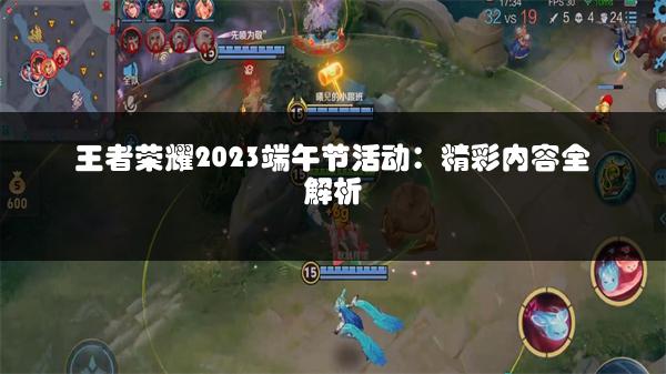 王者荣耀2023端午节活动：精彩内容全解析