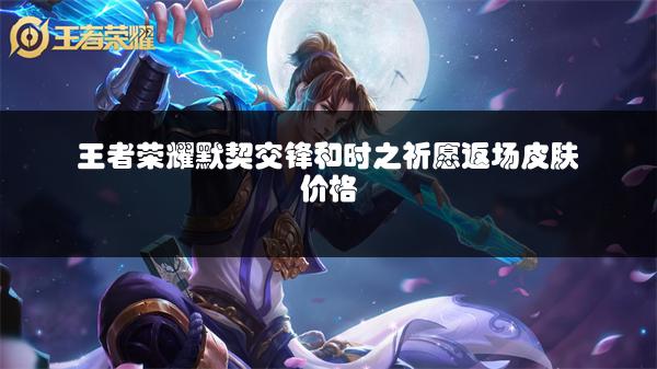 王者荣耀默契交锋和时之祈愿返场皮肤价格