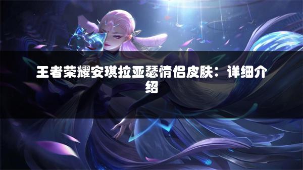王者荣耀安琪拉亚瑟情侣皮肤：详细介绍