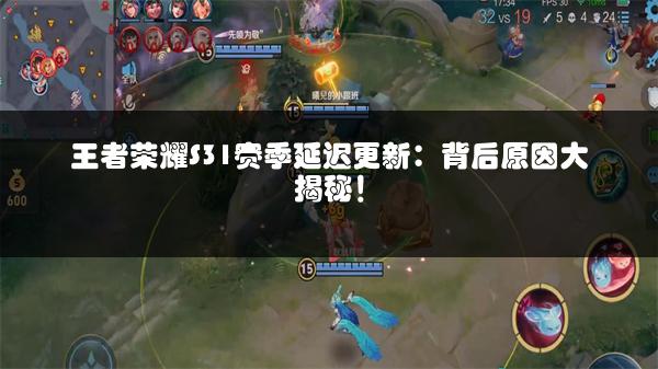 王者荣耀S31赛季延迟更新：背后原因大揭秘！