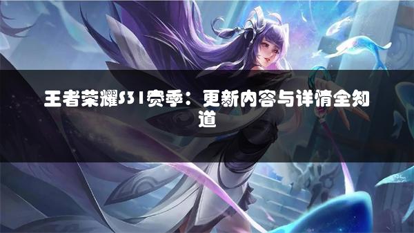 王者荣耀S31赛季：更新内容与详情全知道