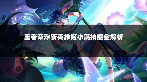 王者荣耀新英雄姬小满技能全解析
