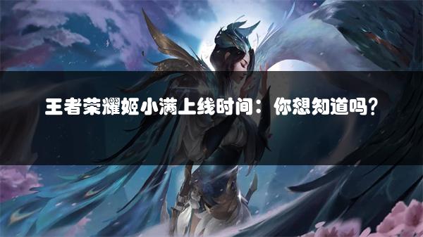 王者荣耀姬小满上线时间：你想知道吗？