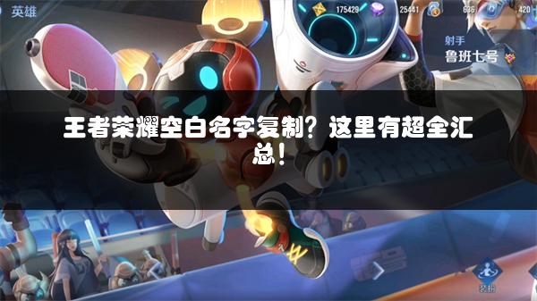 王者荣耀空白名字复制？这里有超全汇总！