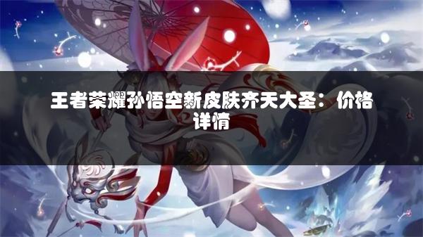 王者荣耀孙悟空新皮肤齐天大圣：价格详情