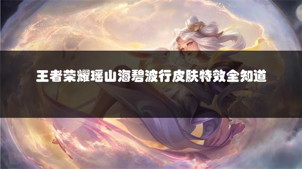 王者荣耀瑶山海碧波行皮肤特效全知道