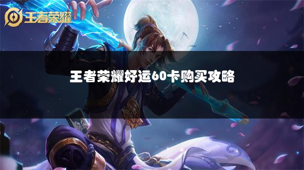 王者荣耀好运60卡购买攻略