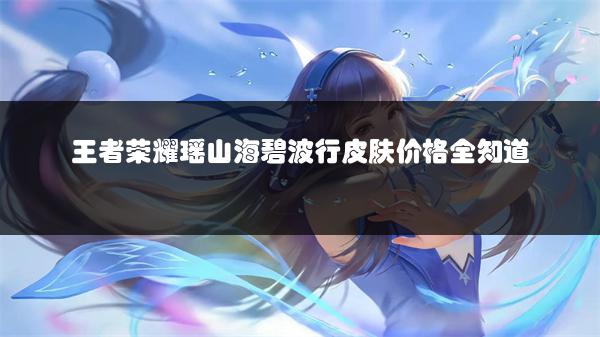 王者荣耀瑶山海碧波行皮肤价格全知道