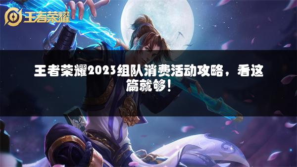 王者荣耀2023组队消费活动攻略，看这篇就够！