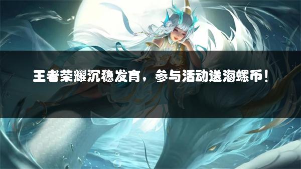 王者荣耀沉稳发育，参与活动送海螺币！