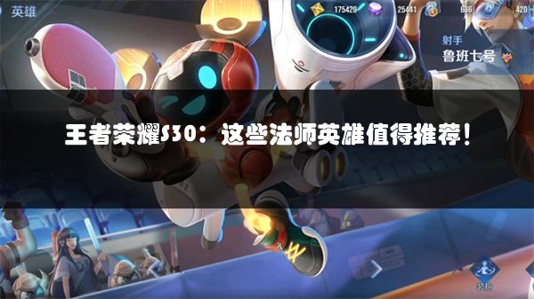 王者荣耀S30：这些法师英雄值得推荐！