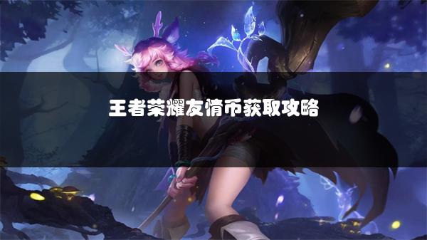 王者荣耀友情币获取攻略