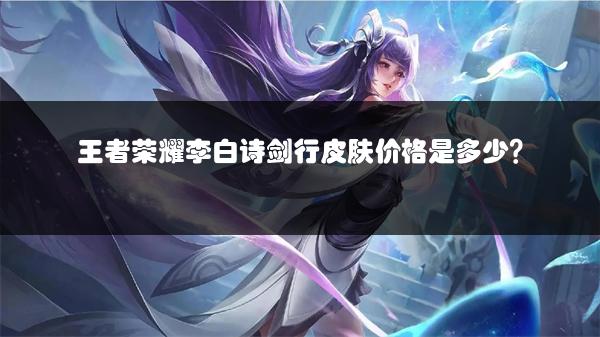 王者荣耀李白诗剑行皮肤价格是多少？