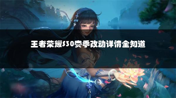 王者荣耀S30赛季改动详情全知道