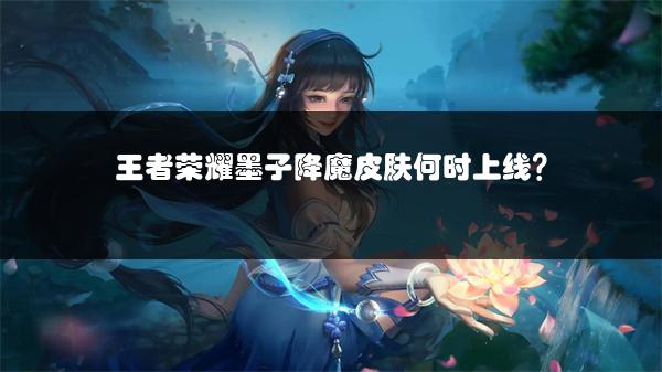 王者荣耀墨子降魔皮肤何时上线？