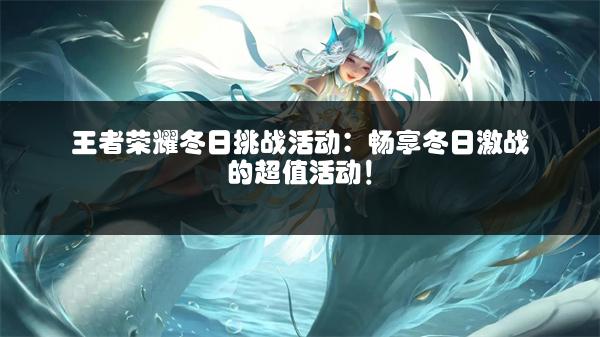 王者荣耀冬日挑战活动：畅享冬日激战的超值活动！
