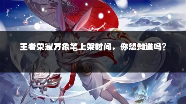 王者荣耀万象笔上架时间，你想知道吗？