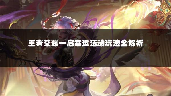 王者荣耀一启幸运活动玩法全解析