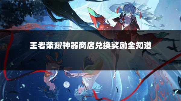 王者荣耀神器商店兑换奖励全知道