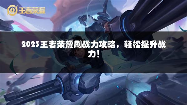 2023王者荣耀刷战力攻略，轻松提升战力！