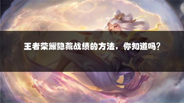 王者荣耀隐藏战绩的方法，你知道吗？