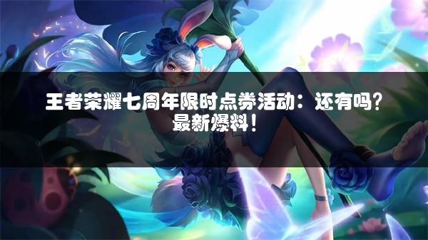 王者荣耀七周年限时点券活动：还有吗？最新爆料！