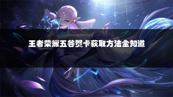 王者荣耀五谷贺卡获取方法全知道