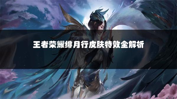 王者荣耀绯月行皮肤特效全解析