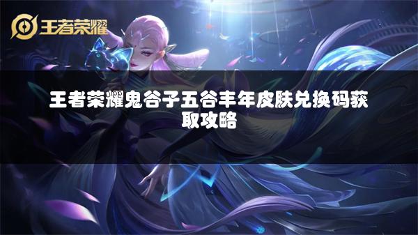 王者荣耀鬼谷子五谷丰年皮肤兑换码获取攻略