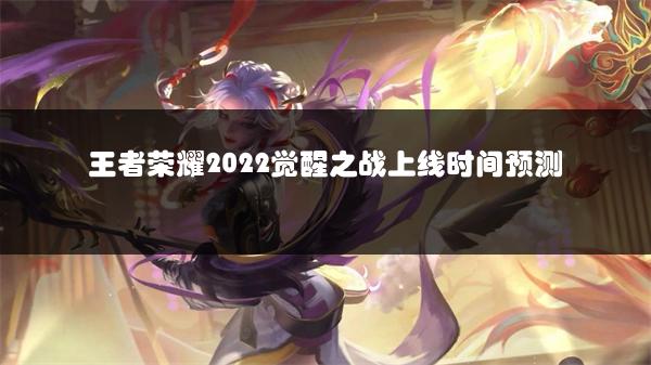 王者荣耀2022觉醒之战上线时间预测