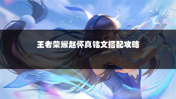 王者荣耀赵怀真铭文搭配攻略