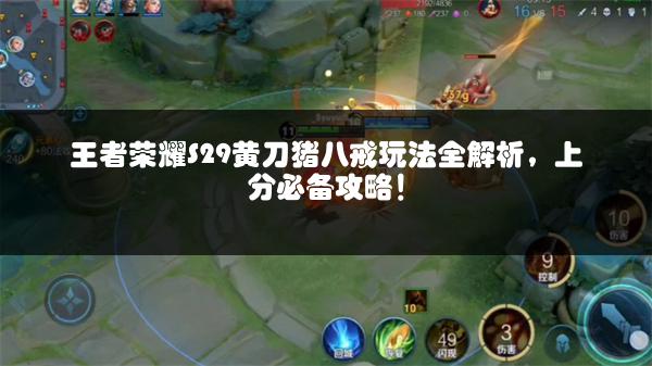 王者荣耀S29黄刀猪八戒玩法全解析，上分必备攻略！