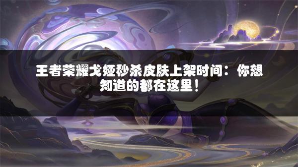 王者荣耀戈娅秒杀皮肤上架时间：你想知道的都在这里！