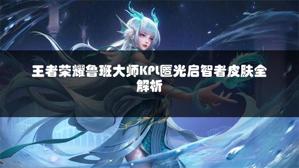 王者荣耀鲁班大师KPL匿光启智者皮肤全解析