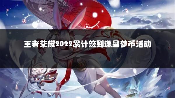 王者荣耀2022累计签到送星梦币活动