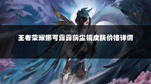 王者荣耀娜可露露前尘镜皮肤价格详情