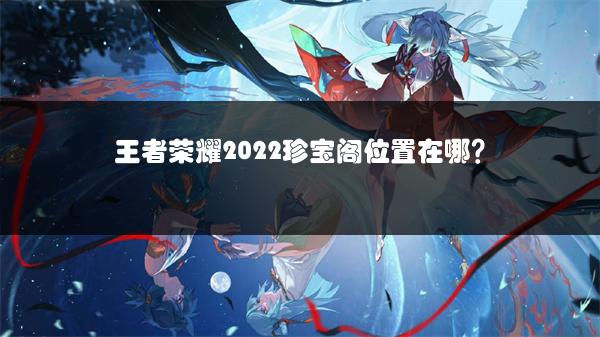 王者荣耀2022珍宝阁位置在哪？