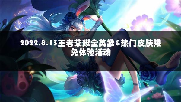 2022.8.13王者荣耀全英雄&热门皮肤限免体验活动